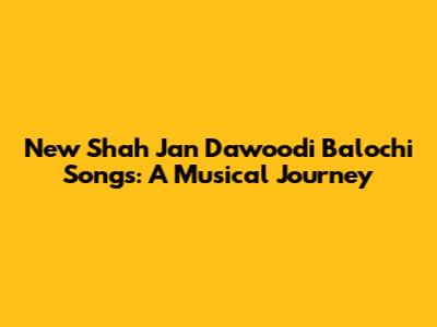 New Shah Jan Dawoodi Balochi Songs: A Musical Journey
