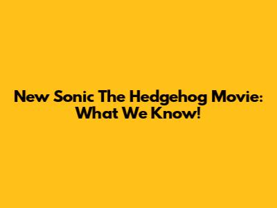 New Sonic The Hedgehog Movie: What We Know!