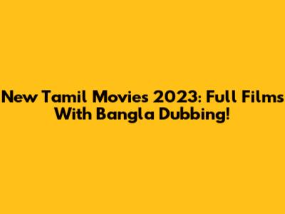 New Tamil Movies 2023: Full Films With Bangla Dubbing!