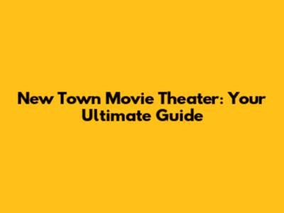 New Town Movie Theater: Your Ultimate Guide