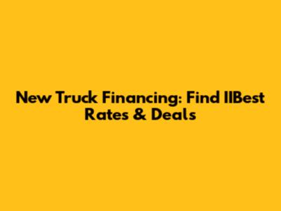 New Truck Financing: Find IIBest Rates & Deals