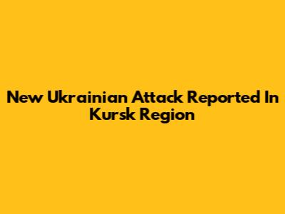 New Ukrainian Attack Reported In Kursk Region