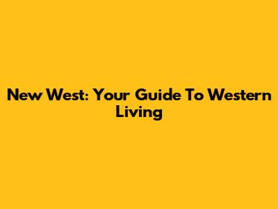 New West: Your Guide To Western Living