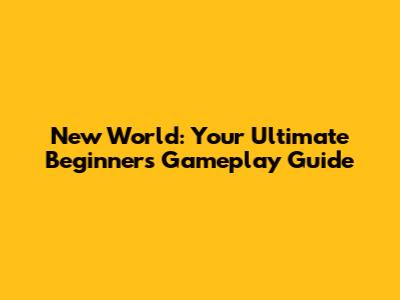 New World: Your Ultimate Beginner's Gameplay Guide