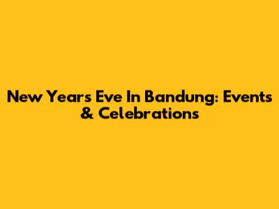 New Year's Eve In Bandung: Events & Celebrations
