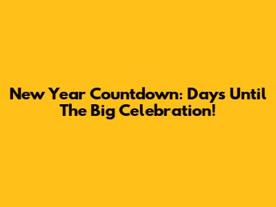 New Year Countdown: Days Until The Big Celebration!