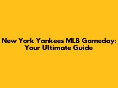 New York Yankees MLB Gameday: Your Ultimate Guide