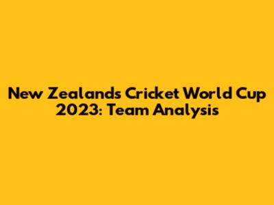 New Zealand's Cricket World Cup 2023: Team Analysis