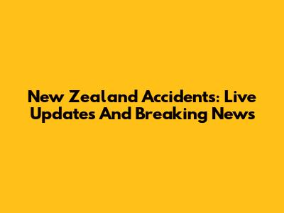 New Zealand Accidents: Live Updates And Breaking News