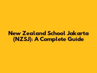 New Zealand School Jakarta (NZSJ): A Complete Guide