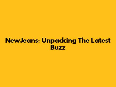 NewJeans: Unpacking The Latest Buzz