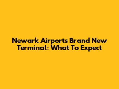 Newark Airport's Brand New Terminal: What To Expect
