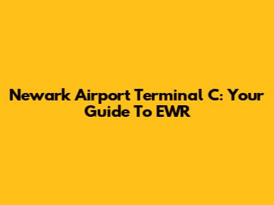 Newark Airport Terminal C: Your Guide To EWR