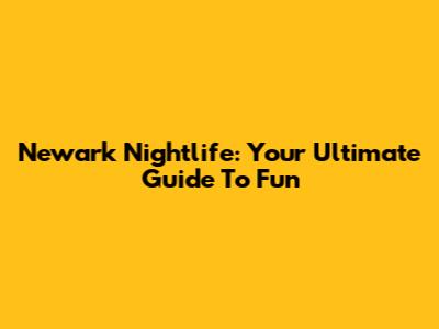 Newark Nightlife: Your Ultimate Guide To Fun