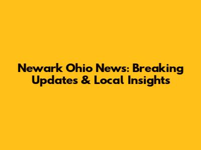 Newark Ohio News: Breaking Updates & Local Insights