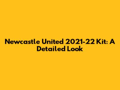 Newcastle United 2021-22 Kit: A Detailed Look