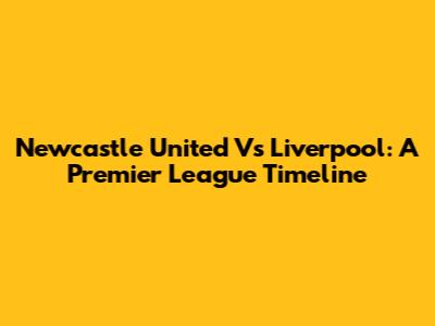 Newcastle United Vs Liverpool: A Premier League Timeline