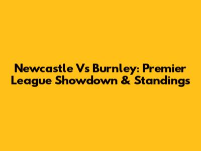Newcastle Vs Burnley: Premier League Showdown & Standings