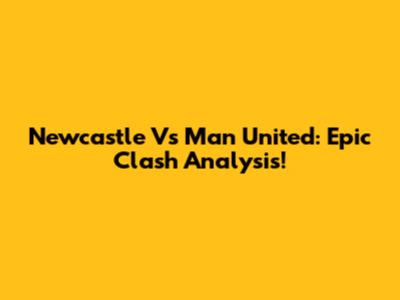 Newcastle Vs Man United: Epic Clash Analysis!