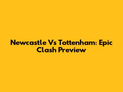 Newcastle Vs Tottenham: Epic Clash Preview
