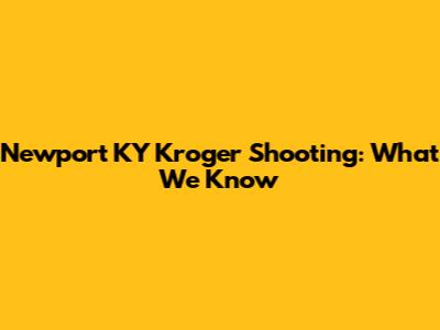 Newport KY Kroger Shooting: What We Know
