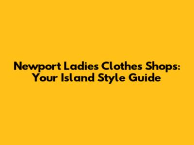 Newport Ladies Clothes Shops: Your Island Style Guide