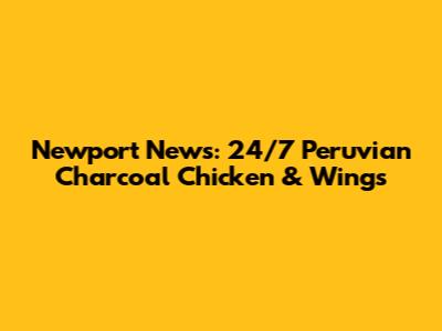 Newport News: 24/7 Peruvian Charcoal Chicken & Wings