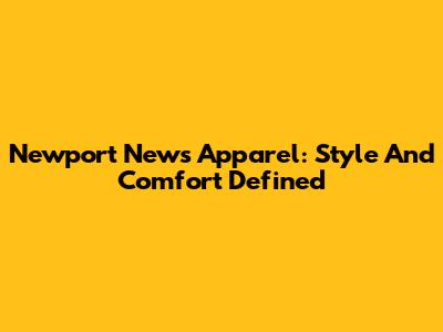 Newport News Apparel: Style And Comfort Defined