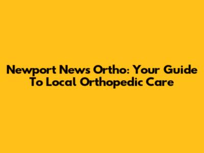 Newport News Ortho: Your Guide To Local Orthopedic Care