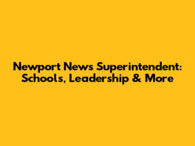 Newport News Superintendent: Schools, Leadership & More