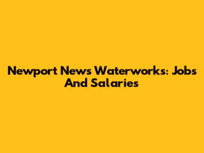 Newport News Waterworks: Jobs And Salaries