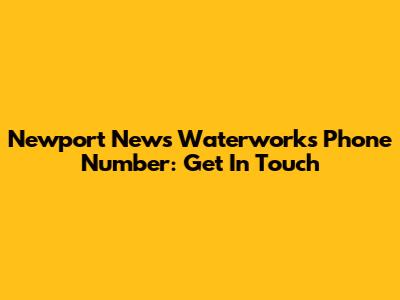 Newport News Waterworks Phone Number: Get In Touch