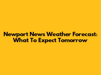 Newport News Weather Forecast: What To Expect Tomorrow