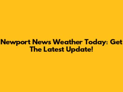 Newport News Weather Today: Get The Latest Update!
