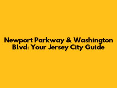 Newport Parkway & Washington Blvd: Your Jersey City Guide