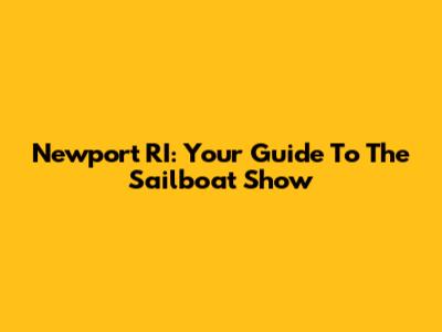 Newport RI: Your Guide To The Sailboat Show
