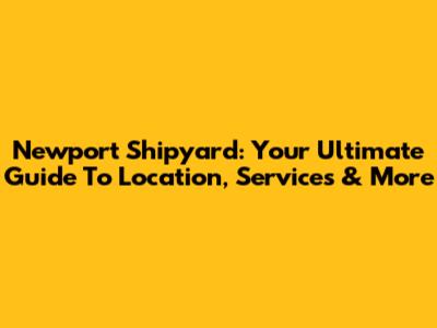 Newport Shipyard: Your Ultimate Guide To Location, Services & More