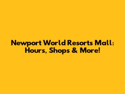 Newport World Resorts Mall: Hours, Shops & More!