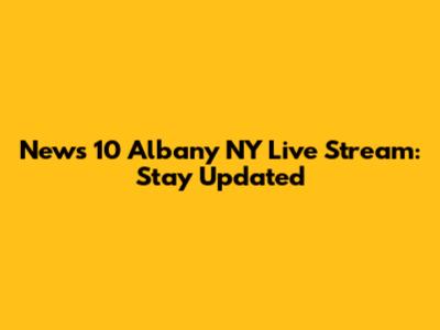News 10 Albany NY Live Stream: Stay Updated