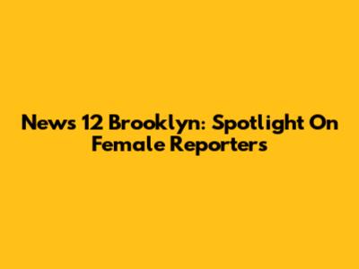 News 12 Brooklyn: Spotlight On Female Reporters