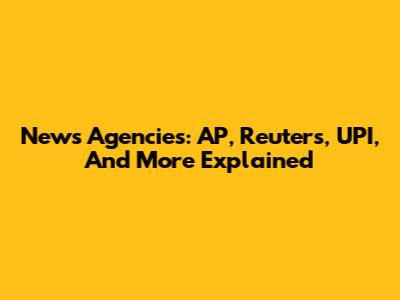 News Agencies: AP, Reuters, UPI, And More Explained
