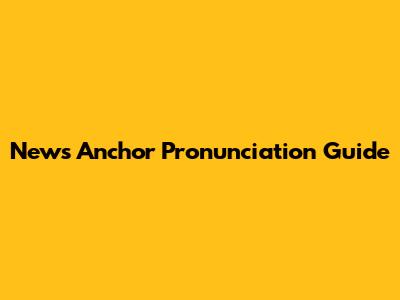 News Anchor Pronunciation Guide