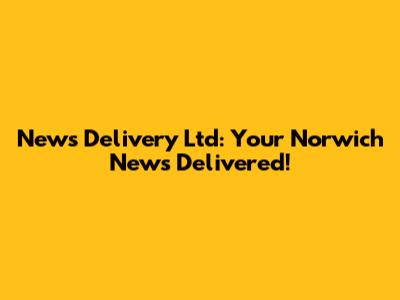 News Delivery Ltd: Your Norwich News Delivered!