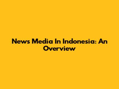 News Media In Indonesia: An Overview