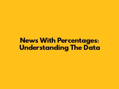 News With Percentages: Understanding The Data