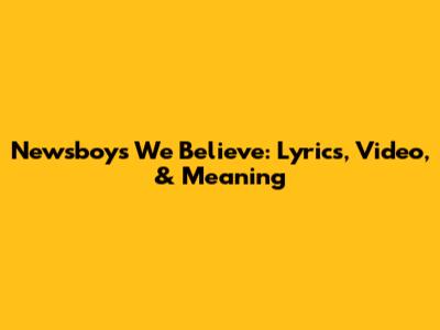 Newsboys' 'We Believe': Lyrics, Video, & Meaning