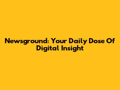 Newsground: Your Daily Dose Of Digital Insight