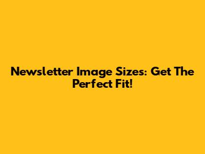 Newsletter Image Sizes: Get The Perfect Fit!