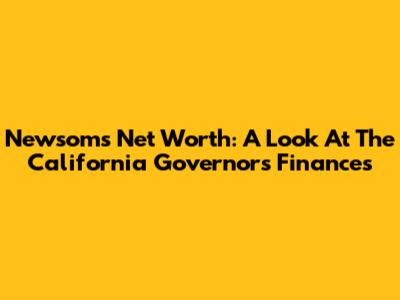 Newsom's Net Worth: A Look At The California Governor's Finances