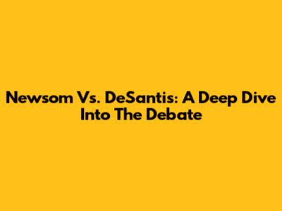 Newsom Vs. DeSantis: A Deep Dive Into The Debate